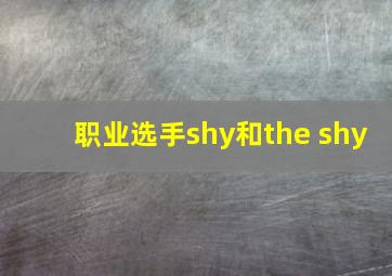 职业选手shy和the shy